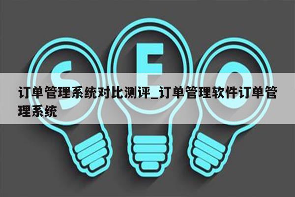 订单管理系统对比测评_订单管理软件订单管理系统