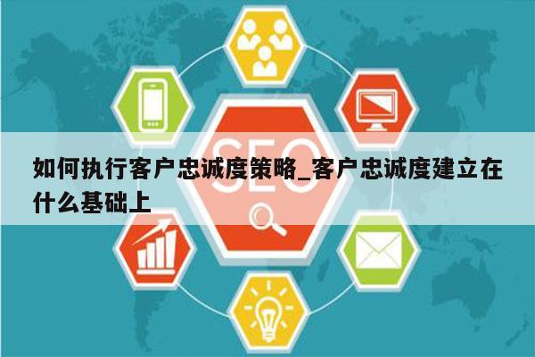 如何执行客户忠诚度策略_客户忠诚度建立在什么基础上