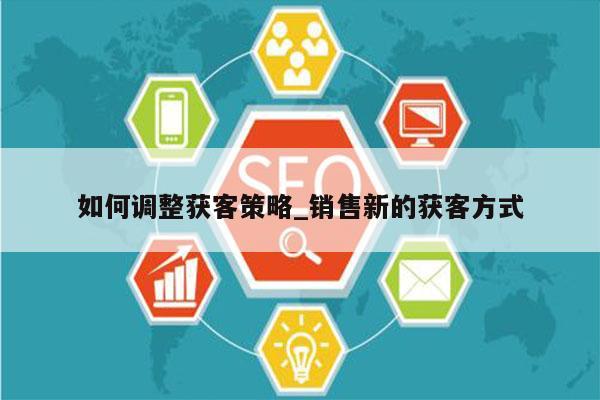 如何调整获客策略_销售新的获客方式
