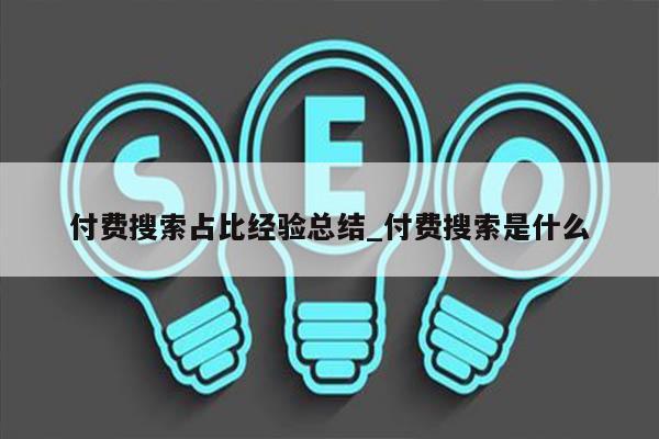 付费搜索占比经验总结_付费搜索是什么