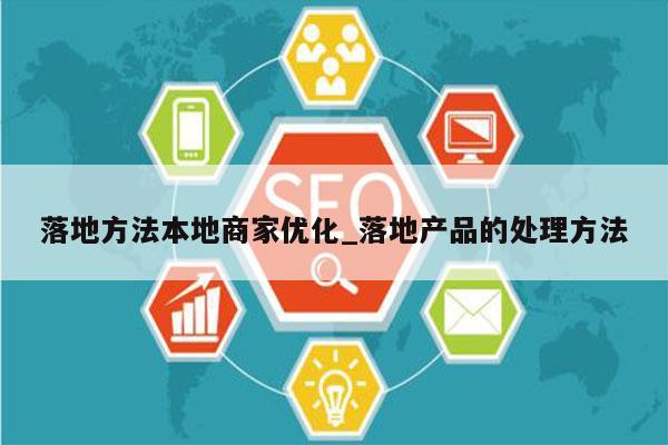 落地方法本地商家优化_落地产品的处理方法