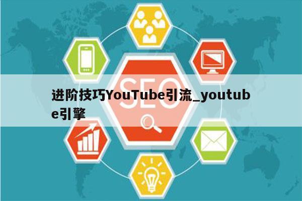 进阶技巧YouTube引流_youtube引擎