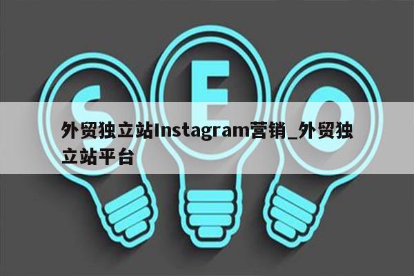 外贸独立站Instagram营销_外贸独立站平台