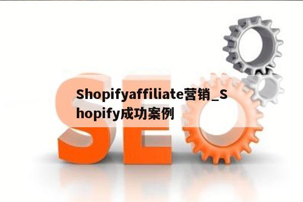 Shopifyaffiliate营销_Shopify成功案例
