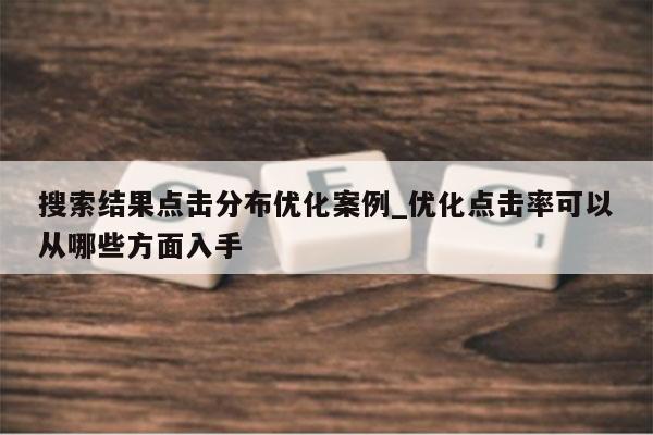 搜索结果点击分布优化案例_优化点击率可以从哪些方面入手