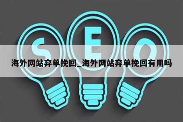海外网站弃单挽回_海外网站弃单挽回有用吗