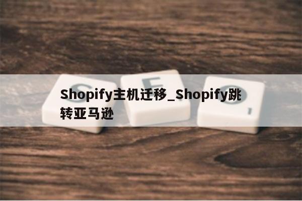 Shopify主机迁移_Shopify跳转亚马逊