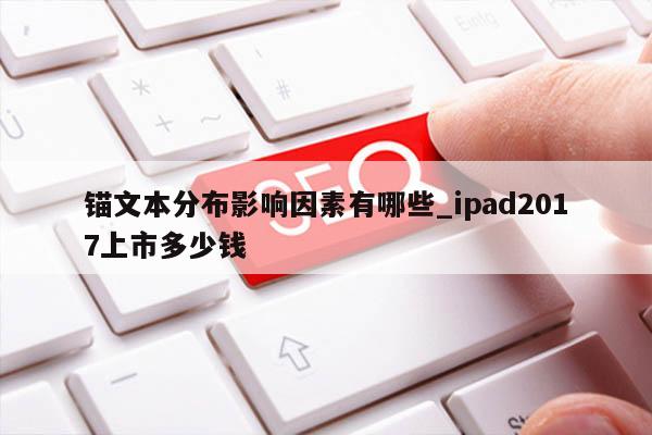 锚文本分布影响因素有哪些_ipad2017上市多少钱