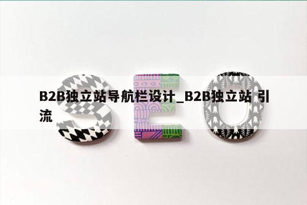 B2B独立站导航栏设计_B2B独立站 引流