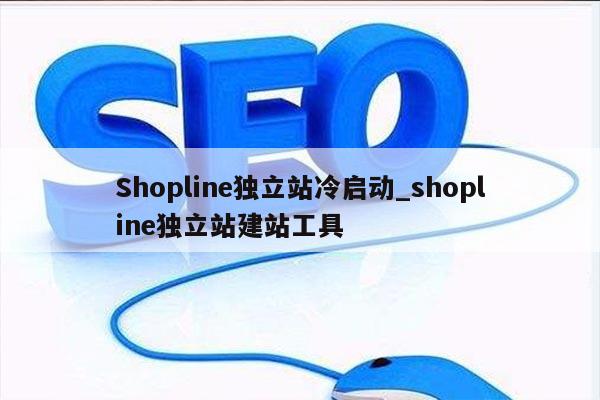Shopline独立站冷启动_shopline独立站建站工具