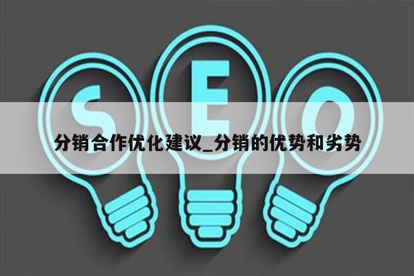 分销合作优化建议_分销的优势和劣势