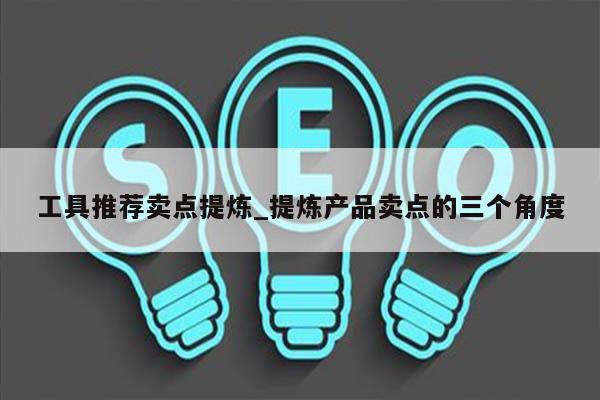 工具推荐卖点提炼_提炼产品卖点的三个角度