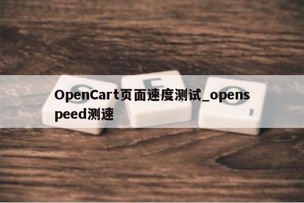 OpenCart页面速度测试_openspeed测速