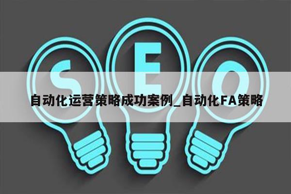 自动化运营策略成功案例_自动化FA策略