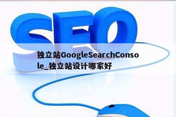 独立站GoogleSearchConsole_独立站设计哪家好