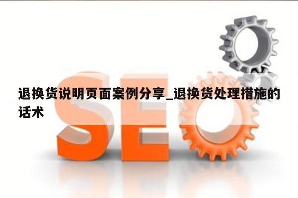 退换货说明页面案例分享_退换货处理措施的话术