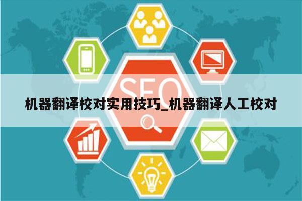 机器翻译校对实用技巧_机器翻译人工校对