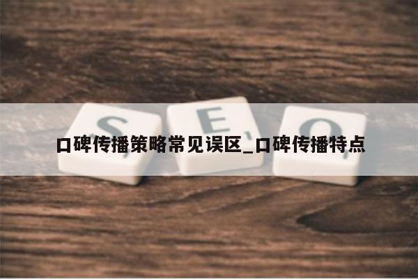 口碑传播策略常见误区_口碑传播特点