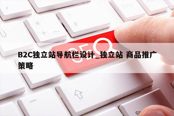 B2C独立站导航栏设计_独立站 商品推广策略