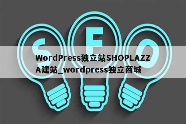 WordPress独立站SHOPLAZZA建站_wordpress独立商城
