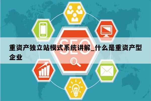 重资产独立站模式系统讲解_什么是重资产型企业