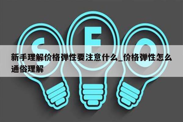 新手理解价格弹性要注意什么_价格弹性怎么通俗理解
