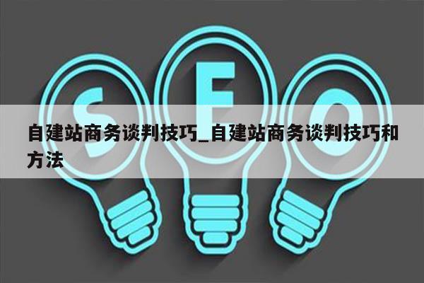 自建站商务谈判技巧_自建站商务谈判技巧和方法