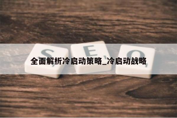 全面解析冷启动策略_冷启动战略