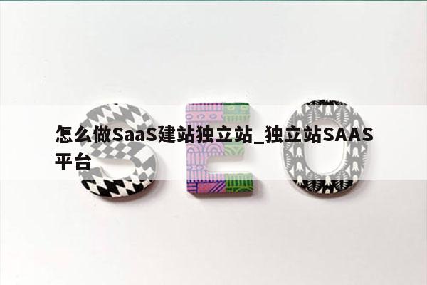怎么做SaaS建站独立站_独立站SAAS平台