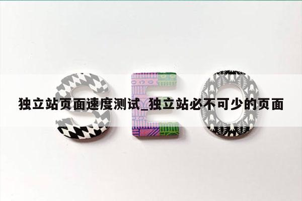 独立站页面速度测试_独立站必不可少的页面