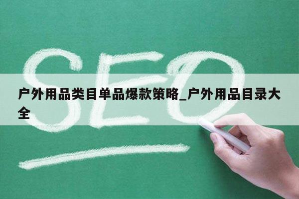 户外用品类目单品爆款策略_户外用品目录大全