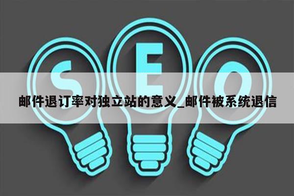 邮件退订率对独立站的意义_邮件被系统退信