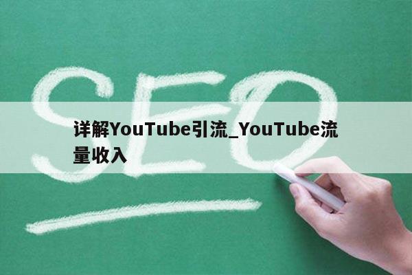 详解YouTube引流_YouTube流量收入