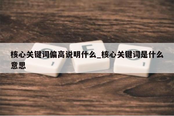 核心关键词偏高说明什么_核心关键词是什么意思