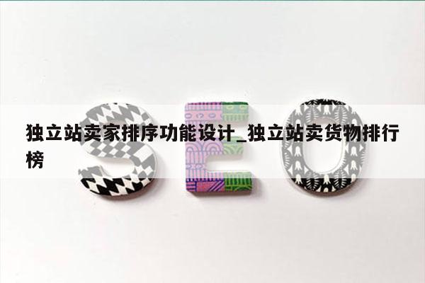 独立站卖家排序功能设计_独立站卖货物排行榜