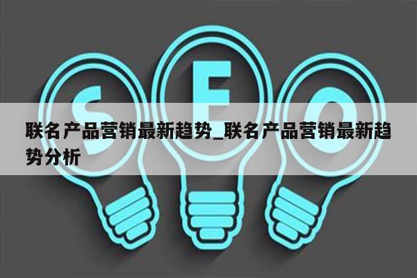 联名产品营销最新趋势_联名产品营销最新趋势分析