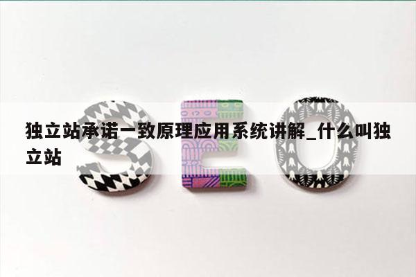 独立站承诺一致原理应用系统讲解_什么叫独立站