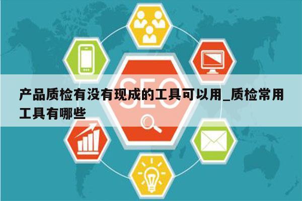 产品质检有没有现成的工具可以用_质检常用工具有哪些