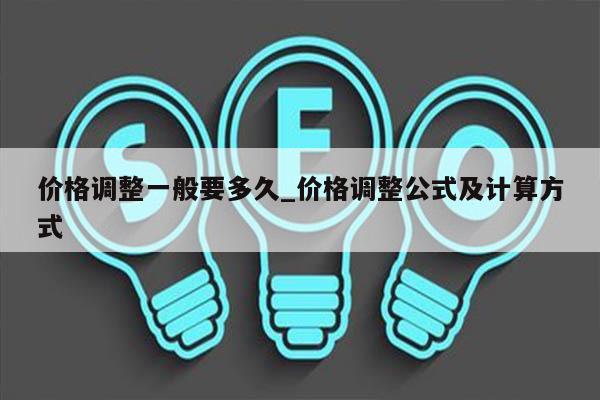 价格调整一般要多久_价格调整公式及计算方式