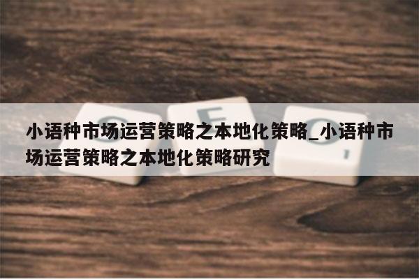 小语种市场运营策略之本地化策略_小语种市场运营策略之本地化策略研究