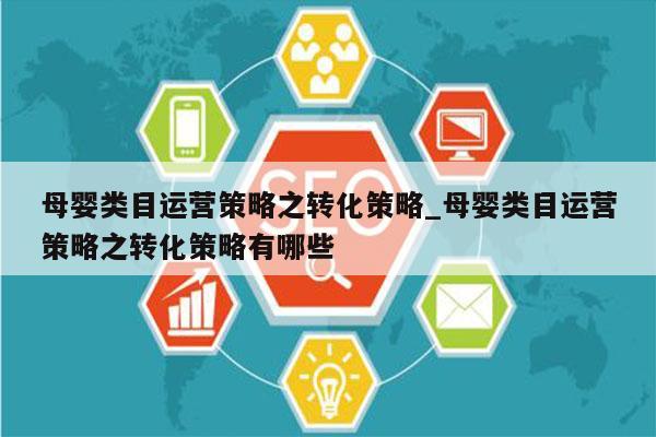 母婴类目运营策略之转化策略_母婴类目运营策略之转化策略有哪些