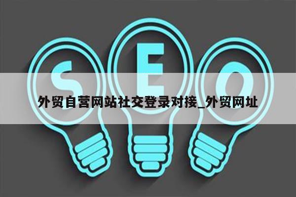 外贸自营网站社交登录对接_外贸网址
