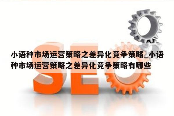 小语种市场运营策略之差异化竞争策略_小语种市场运营策略之差异化竞争策略有哪些