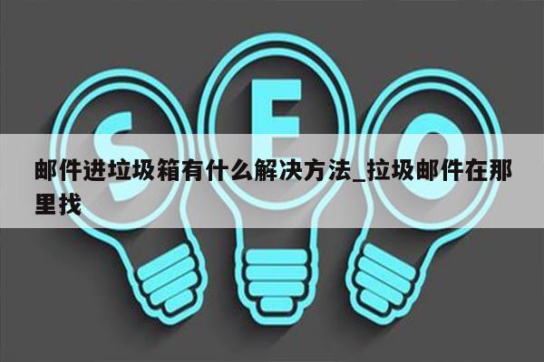 邮件进垃圾箱有什么解决方法_拉圾邮件在那里找