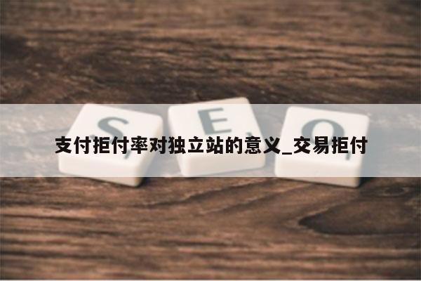 支付拒付率对独立站的意义_交易拒付