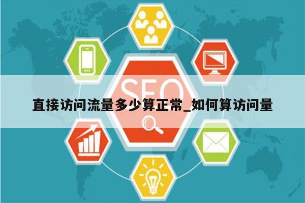 直接访问流量多少算正常_如何算访问量
