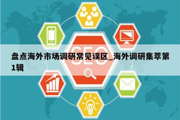 盘点海外市场调研常见误区_海外调研集萃第1辑