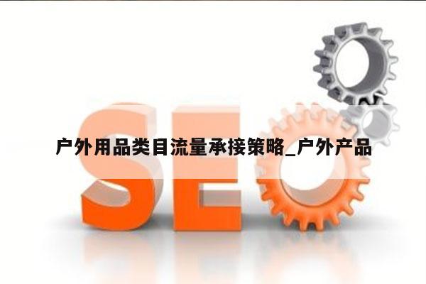 户外用品类目流量承接策略_户外产品