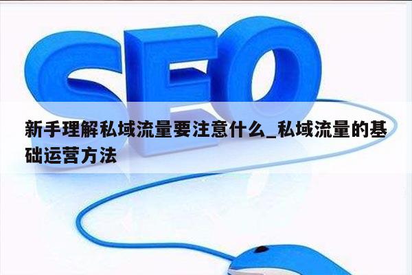 新手理解私域流量要注意什么_私域流量的基础运营方法