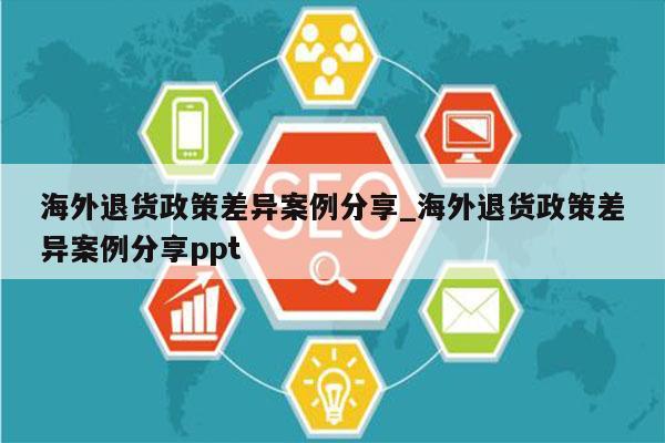 海外退货政策差异案例分享_海外退货政策差异案例分享ppt